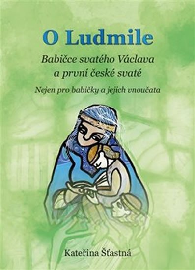 Levně O Ludmile - Babičce svatého Václava a první české svaté - Kateřina Šťastná