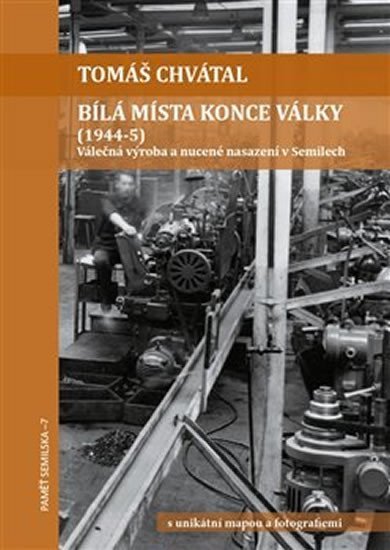 Levně Bílá místa konce války (1944-5) - Válečná výroba a nucené nasazení v Semilech - Tomáš Chvátal