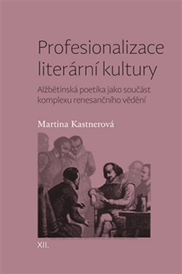 Levně Profesionalizace literární kultury - Alžbětinská poetika jako součást komplexu renesančního vědění - Martina Kastnerová