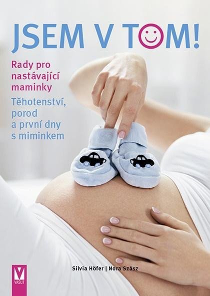 Jsem v tom! Rady pro nastávající maminky - Těhotenství, porod a první dny s miminkem - Silvia Höfer