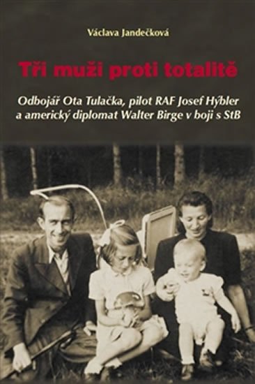Tři muži proti totalitě - Odbojář Ota Tulačka, pilot RAF Josef Hýbler a americký diplomat Walter Birge v boji s StB - Václava Jandečková