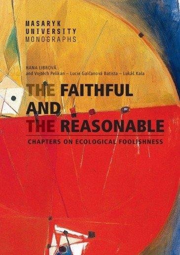 The Faithful and the Reasonable - Chapters on Ecological Foolishness - Lucie Galčanová