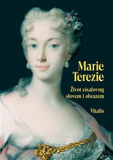 Marie Terezie - Život císařovny slovem i obrazem - Juliana Weitlaner