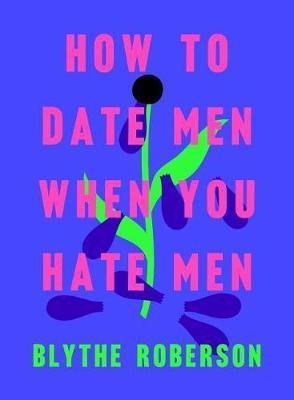 Levně How to Date Men When You Hate Men - Blythe Roberson