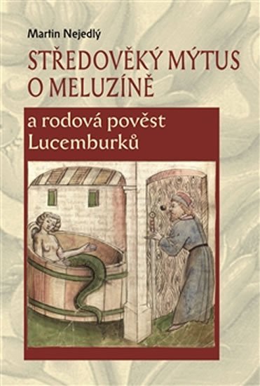 Levně Středověký mýtus o Meluzíně a rodová pověst Lucemburků - Martin Nejedlý