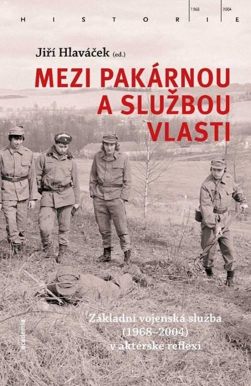 Levně Mezi pakárnou a službou vlasti - Základní vojenská služba (1968-2004) v aktérské reflexi - Jiří Hlaváček