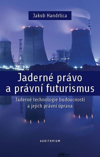 Jaderné právo a právní futurismus - Jaderné technologie budoucnosti a jejich právní úprava - Jakub Handrlica