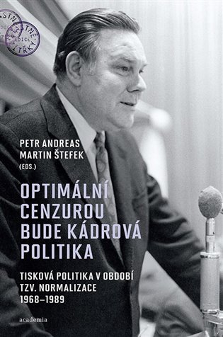 Optimální cenzurou bude kádrová politika - Tisková politika v období tzv. normalizace 1968-1989 - Petr Andreas