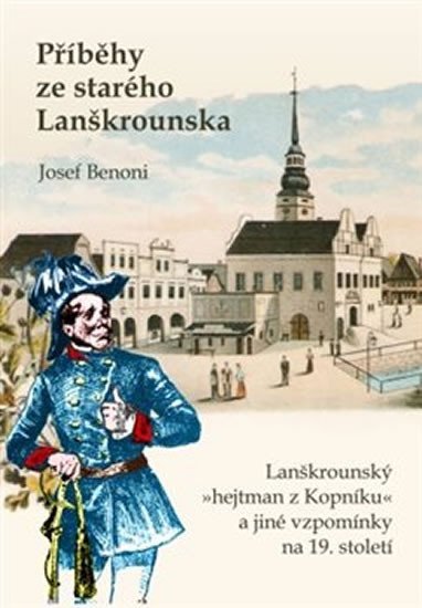 Levně Příběhy ze starého Lanškrounska - Lanškrounský »hejtman z Kopníku« a jiné vzpomínky na 19. století - Josef Benoni
