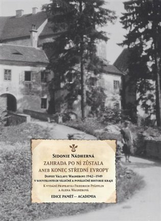Zahrada po ní zůstala aneb Konec střední Evropy - Dopisy Václavu Wagnerovi 1942-1949 v souvislostech válečné a poválečné historie kraje - Sidonie Nádherná