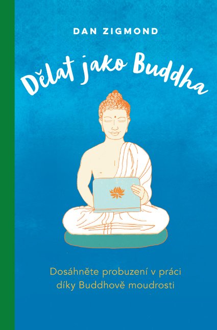 Levně Dělat jako Buddha – Dosáhněte probuzení v práci díky Buddhově moudrosti - Dan Zigmond