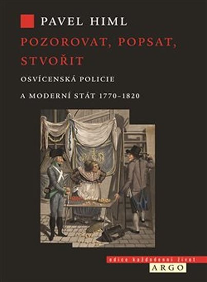 Pozorovat, popsat, stvořit - Osvícenská policie a moderní stát 1770-1820 - Pavel Himl