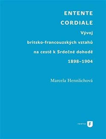Levně Entente Cordiale - Vývoj britsko-francouzských vztahů na cestě k Srdečné dohodě 1898–1904 - Marcela Hennlichová