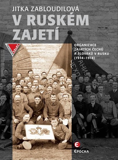 V ruském zajetí - Organizace zajatých Čechů a Slováků v Rusku (1914-1918) - Jitka Zabloudilová