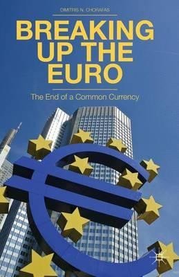Breaking Up the Euro: The End of a Common Currency - D. Chorafas