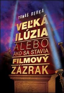 Levně Veľká ilúzia alebo ako sa stavia filmový zázrak - Tomáš Berka