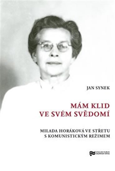 Mám klid ve svém svědomí - Milada Horáková ve střetu s komunistickým režimem - Jan Synek