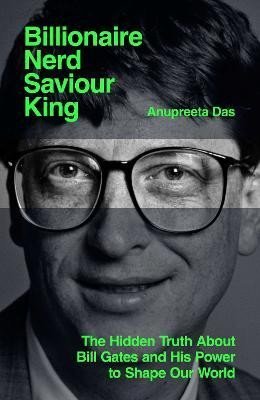 Levně Billionaire, Nerd, Saviour, King: The Hidden Truth About Bill Gates and His Power to Shape Our World - Anupreeta Das