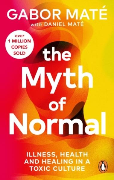 The Myth of Normal: Trauma, Illness &amp; Healing in a Toxic Culture, 1. vydání - Gabor Maté