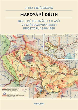 Levně Mapování dějin - Role dějepisných atlasů ve středoevropském prostoru 1848–1989 - Jitka Močičková