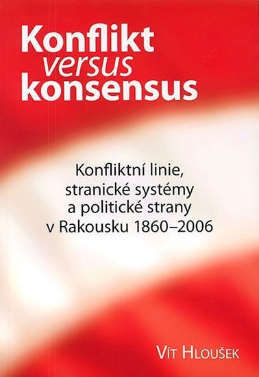 Levně Konflikt versus konsensus: Konfliktní linie, stranické systémy a politické strany v Rakousku 1860–2006 - Vít Hloušek