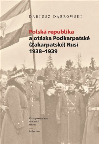 Levně Polská republika a otázka Podkarpatské (Zakarpatské) Rusi 1938–1939 - Dariusz Dabrowski
