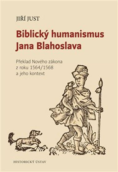 Levně Biblický humanismus Jana Blahoslava - Překlad Nového zákona z roku 1564/1568 a jeho kontext - Jiří Just