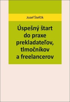 Levně Úspešný štart do praxe prekladateľov, tlmočníkov a freelancerov - Jozef Štefčík