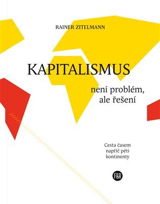 Levně Kapitalismus není problém, ale řešení - Cesta časem napříč pěti kontinenty - Rainer Zitelmann