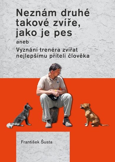 Levně Neznám druhé takové zvíře, jako je pes aneb Vyznání trenéra zvířat nejlepšímu příteli člověka - František Šusta