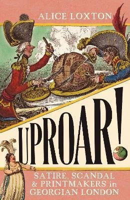 Levně UPROAR!: Satire, Scandal and Printmakers in Georgian London, 1. vydání - Alice Loxton