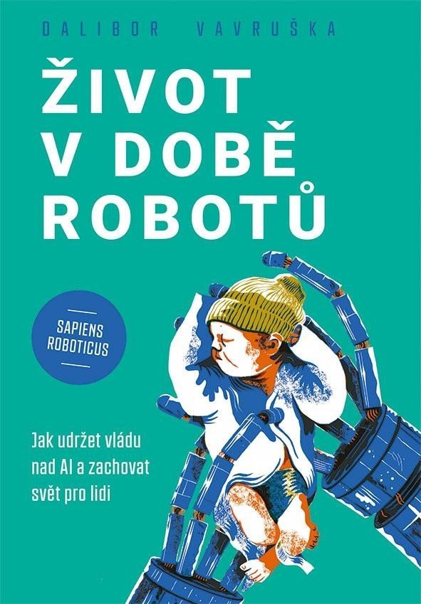 Život v době robotů - Jak udržet vládu nad AI a zachovat svět pro lidi - Dalibor Vavruška