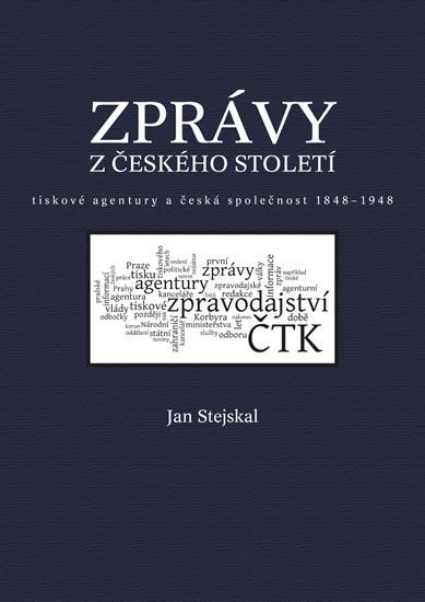 Zprávy z českého století - Tiskové agentury a česká společnost 1848 -1948 - Jan Stejskal