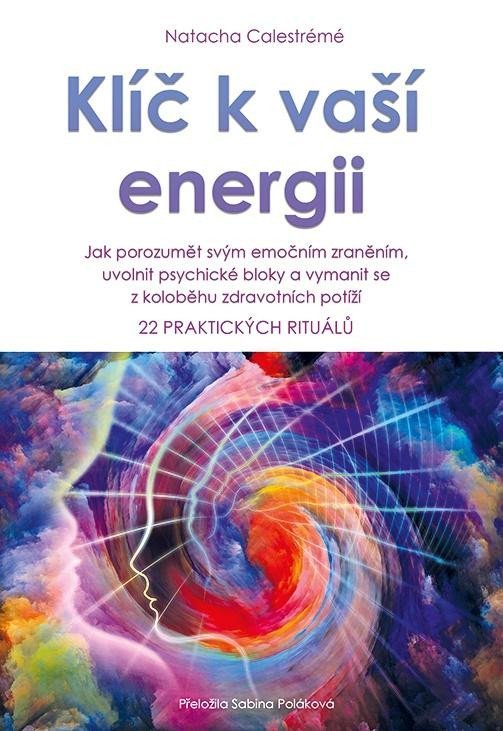 Levně Klíč k vaší energii - Jak porozumět svým emočním zraněním, uvolnit psychické bloky a vymanit se z koloběhu zdravotních potíží, 22 praktických rituálů - Natacha Calestrémé