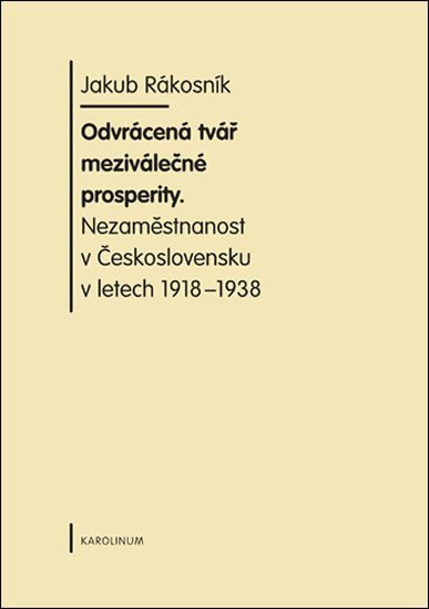 Levně Odvrácená tvář meziválečné prosperity. Nezaměstnanost v Československu v letech 1918-1938 - Jakub Rákosník