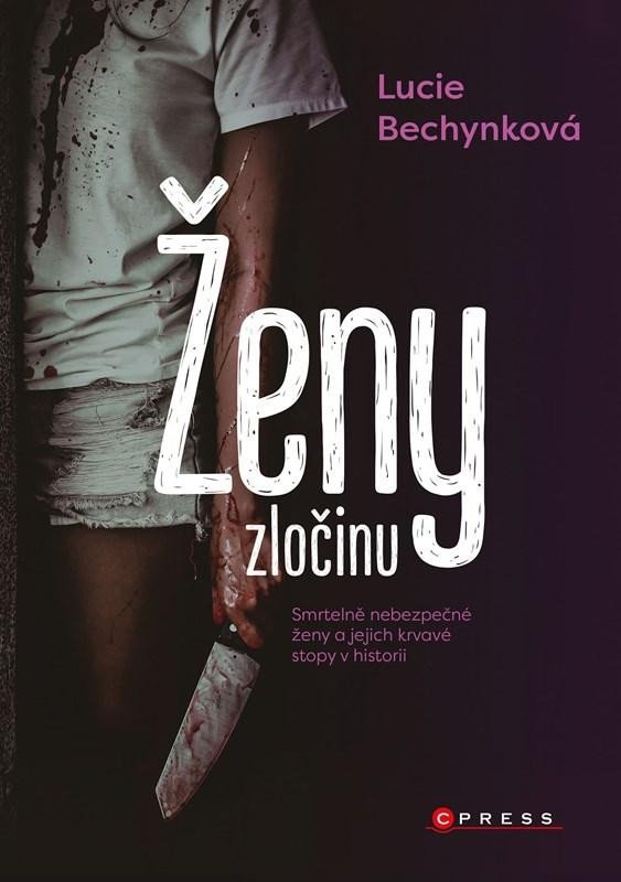 Levně Ženy zločinu - Smrtelně nebezpečné ženy a jejich krvavé stopy v historii - Lucie Bechynková