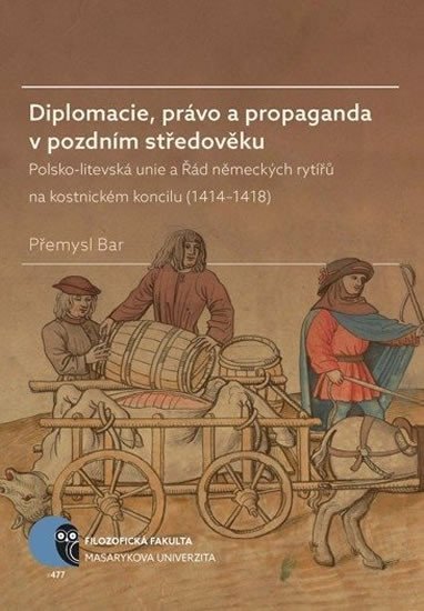 Levně Diplomacie, právo a propaganda v pozdním středověku: Polsko-litevská unie a Řád německých rytířů na kostnickém koncilu (1414–1418) - Přemysl Bar