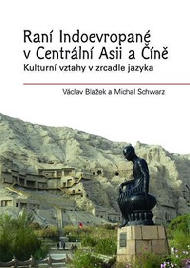 Levně Raní Indoevropané v Centrální Asii a Číně - Kulturní vztahy v zrcadle jazyka - Václav Blažek; Michal Schwarz