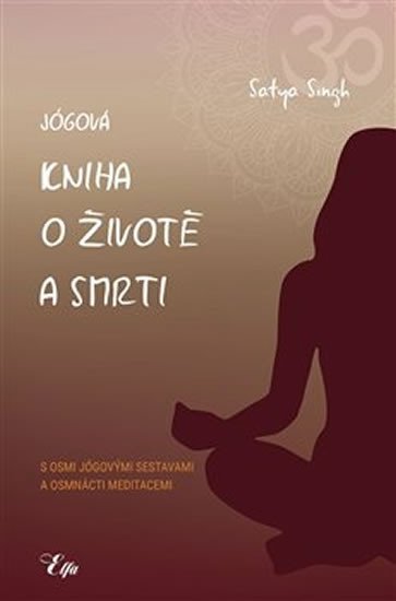 Jógová kniha o životě a smrti s osmi jógovými sestavami a osmnácti meditacemi - Satya Singh