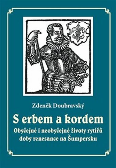 S erbem a kordem - Obyčejné i neobyčejné životy rytířů doby renesance na Šumpersku - Zdeněk Doubravský