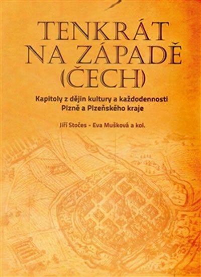 Tenkrát na západě (Čech) - Kapitoly z dějin kultury a každodennosti Plzně a Plzeňského kraje - Eva Mušková