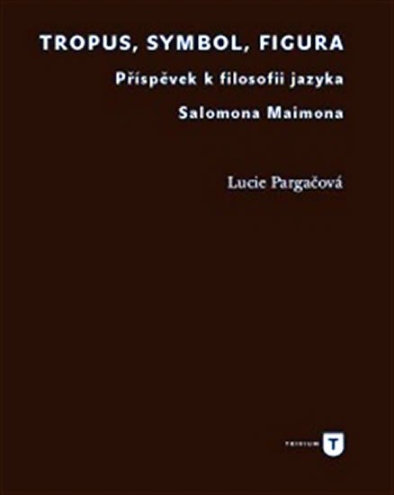 Levně Tropus, symbol, figura - Příspěvek k filosofii jazyka Salomona Maimona - Lucie Pargačová