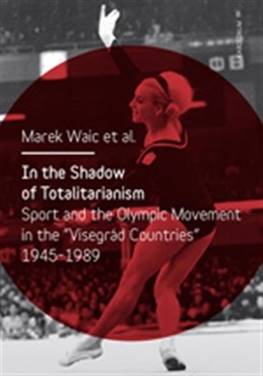 Levně In the Shadow of Totalitarism - Sport and the Olymic Movement in the &quot;Visegrád Countries&quot; 1945-1989 - Marek Waic