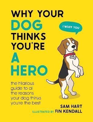 Levně Why Your Dog Thinks You´re a Hero: The Hilarious Guide to All the Reasons Your Dog Thinks You´re the Best - Sam Hart