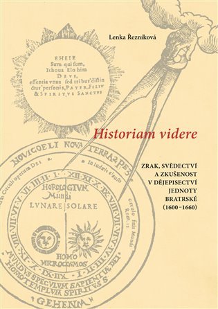 Levně Historiam videre, Zrak, svědectví a zkušenost v dějepisectví Jednoty bratrské (1600-1660) - Lenka Řezníková