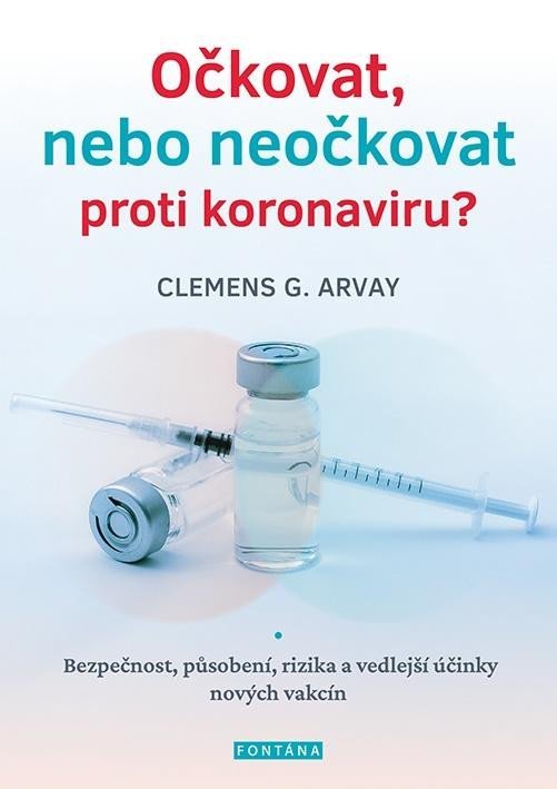 Očkovat, nebo neočkovat proti koronaviru? - Bezpečnost, působení, rizika a vedlejší účinky nových vakcín - Clemens G. Arvay