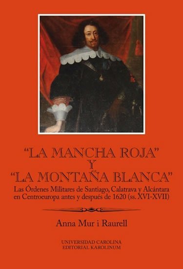Levně “La Mancha Roja” y “la Montana Blanca” Las Órdenes Militares de Santiago, Calatrava y Alcántara en Centroeuropa antes y después de 1620 (ss. XVI-XVII) - i Raurell Anna Mur