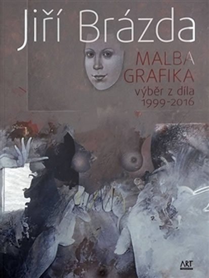 Levně Jiří Brázda - Malba, grafika výběr z díla 1999-2016 - Jiří Brázda