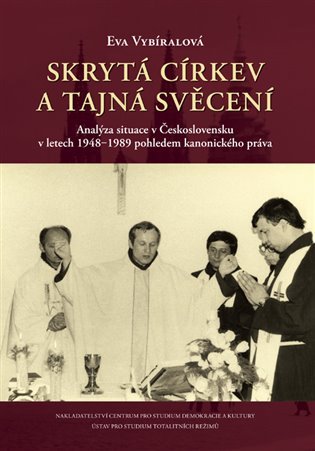 Skrytá církev a tajná svěcení - Analýza situace v Československu v letech 1948?1989 pohledem kanonického práva - Eva Vybíralová