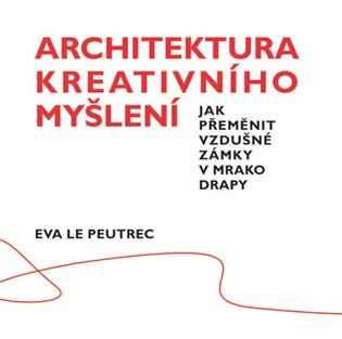 Levně Architektura kreativního myšlení - Jak přeměnit vzdušné zámky v mrakodrapy - Peutrec Eva Le